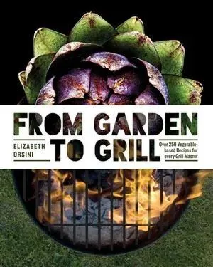 From Garden to Grill - Over 250 Delicious Vegetarian Grilling Recipes